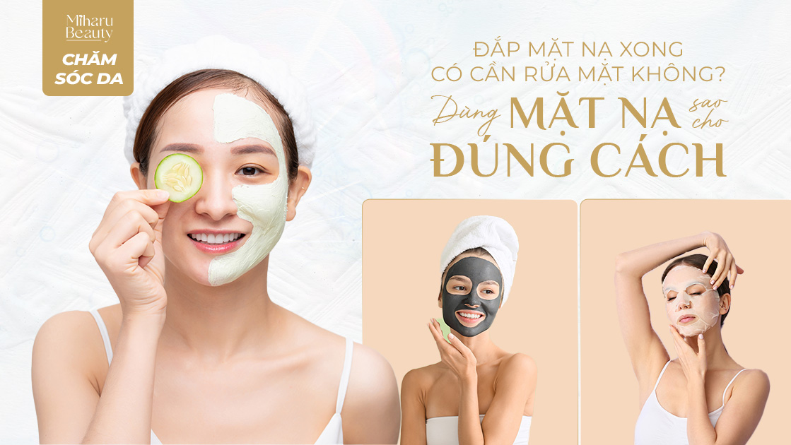 ĐẮP MẶT NẠ XONG CÓ CẦN RỬA MẶT KHÔNG? DÙNG MẶT NẠ SAO CHO ĐÚNG CÁCH